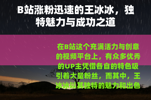 B站涨粉迅速的王冰冰，独特魅力与成功之道