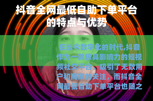 抖音全网最低自助下单平台的特点与优势