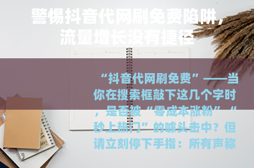 警惕抖音代网刷免费陷阱，流量增长没有捷径