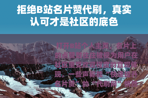 拒绝B站名片赞代刷,真实认可才是社区的底色 拒绝B站名片赞代刷,真实认可才是社区的底色