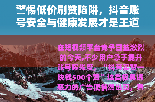 警惕低价刷赞陷阱，抖音账号安全与健康发展才是王道