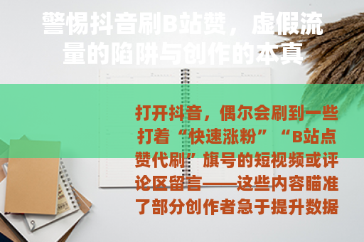 警惕抖音刷B站赞，虚假流量的陷阱与创作的本真