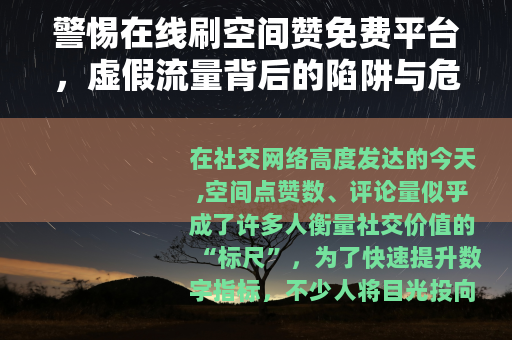 警惕在线刷空间赞免费平台，虚假流量背后的陷阱与危害