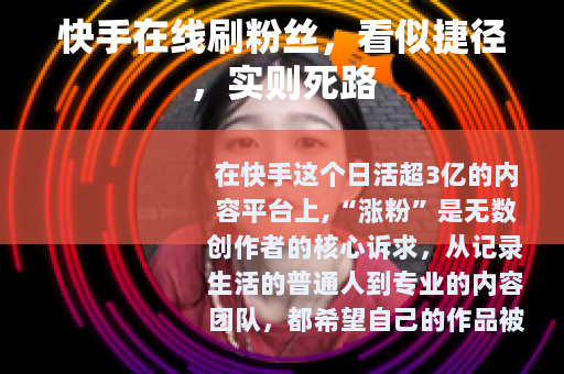 快手在线刷粉丝,看似捷径,实则死路 快手在线刷粉丝,看似捷径,实则死路