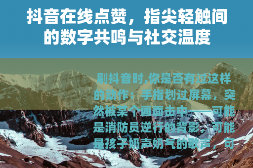 抖音在线点赞,指尖轻触间的数字共鸣与社交温度 抖音在线点赞,指尖轻触间的数字共鸣与社交温度