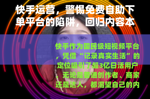 快手运营,警惕免费自助下单平台的陷阱,回归内容本质 快手运营,警惕免费自助下单平台的陷阱,回归内容本质