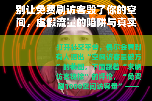 别让免费刷访客毁了你的空间,虚假流量的陷阱与真实价值的回归 别让免费刷访客毁了你的空间,虚假流量的陷阱与真实价值的回归