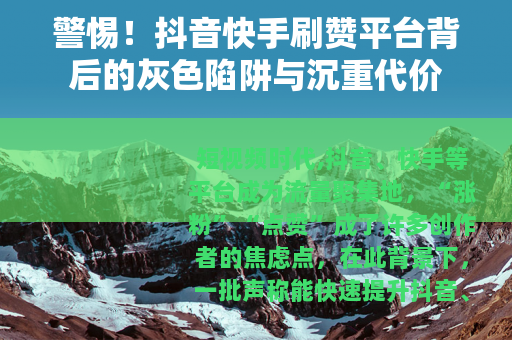 警惕!抖音快手刷赞平台背后的灰色陷阱与沉重代价 警惕!抖音快手刷赞平台背后的灰色陷阱与沉重代价