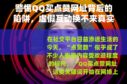 警惕QQ买点赞网址背后的陷阱，虚假互动换不来真实价值
