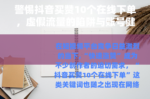 警惕抖音买赞10个在线下单，虚假流量的陷阱与账号健康之路