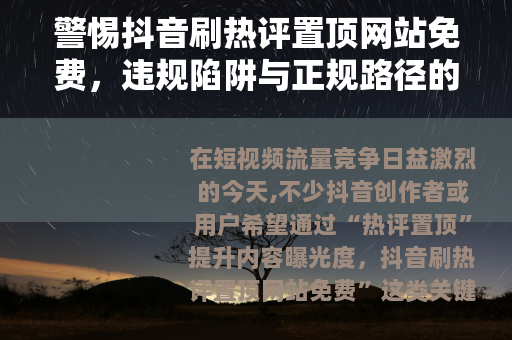警惕抖音刷热评置顶网站免费,违规陷阱与正规路径的思考 警惕抖音刷热评置顶网站免费,违规陷阱与正规路径的思考