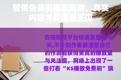 警惕免费刷播放陷阱，真实内容才是流量王道