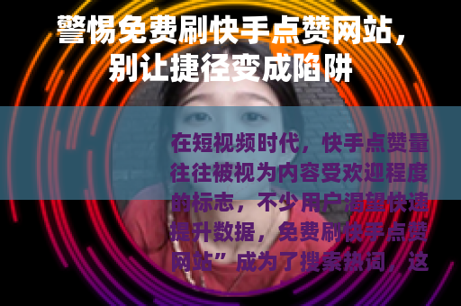警惕免费刷快手点赞网站,别让捷径变成陷阱 警惕免费刷快手点赞网站,别让捷径变成陷阱