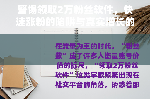 警惕领取2万粉丝软件,快速涨粉的陷阱与真实增长的路径 警惕领取2万粉丝软件,快速涨粉的陷阱与真实增长的路径