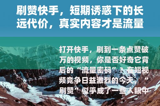 刷赞快手,短期诱惑下的长远代价,真实内容才是流量密码 刷赞快手,短期诱惑下的长远代价,真实内容才是流量密码