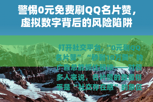 警惕0元免费刷QQ名片赞,虚拟数字背后的风险陷阱 警惕0元免费刷QQ名片赞,虚拟数字背后的风险陷阱