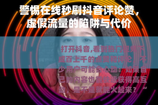 警惕在线秒刷抖音评论赞,虚假流量的陷阱与代价 警惕在线秒刷抖音评论赞,虚假流量的陷阱与代价