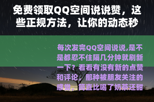 免费领取QQ空间说说赞,这些正规方法,让你的动态秒变人气王 免费领取QQ空间说说赞,这些正规方法,让你的动态秒变人气王