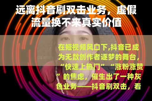 远离抖音刷双击业务，虚假流量换不来真实价值