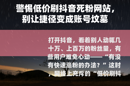 警惕低价刷抖音死粉网站，别让捷径变成账号坟墓