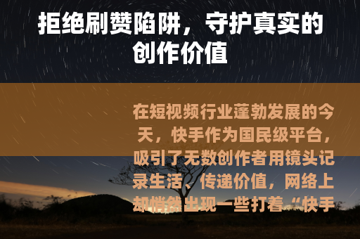 拒绝刷赞陷阱,守护真实的创作价值 拒绝刷赞陷阱,守护真实的创作价值