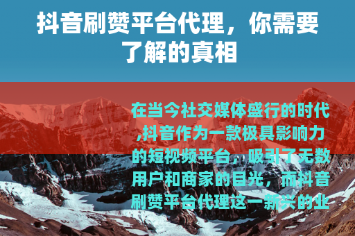 抖音刷赞平台代理，你需要了解的真相