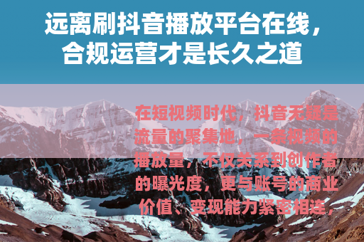 远离刷抖音播放平台在线，合规运营才是长久之道