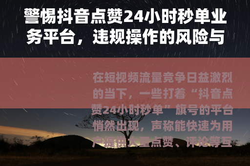 警惕抖音点赞24小时秒单业务平台，违规操作的风险与危害