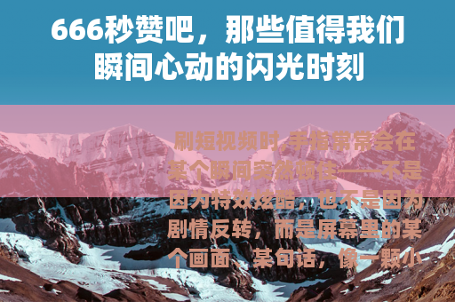 666秒赞吧,那些值得我们瞬间心动的闪光时刻 666秒赞吧,那些值得我们瞬间心动的闪光时刻