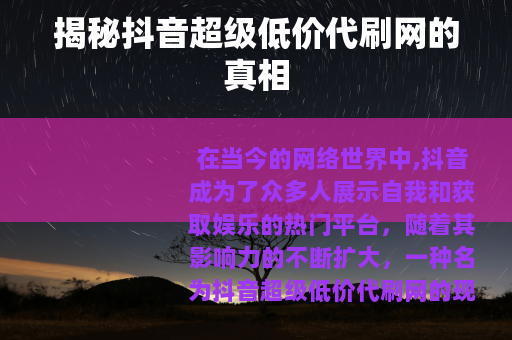 揭秘抖音超级低价代刷网的真相