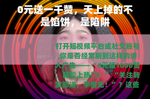 0元送一千赞,天上掉的不是馅饼,是陷阱 0元送一千赞,天上掉的不是馅饼,是陷阱