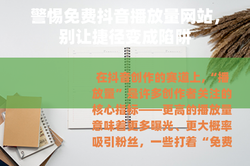 警惕免费抖音播放量网站,别让捷径变成陷阱 警惕免费抖音播放量网站,别让捷径变成陷阱