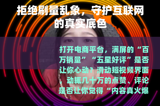 拒绝刷量乱象,守护互联网的真实底色 拒绝刷量乱象,守护互联网的真实底色