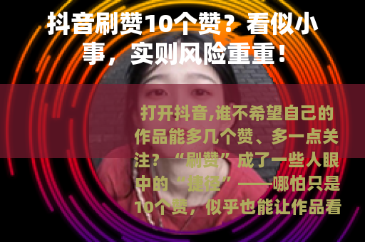 抖音刷赞10个赞？看似小事，实则风险重重！