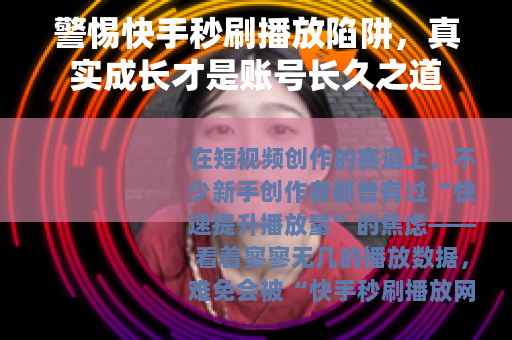 警惕快手秒刷播放陷阱，真实成长才是账号长久之道