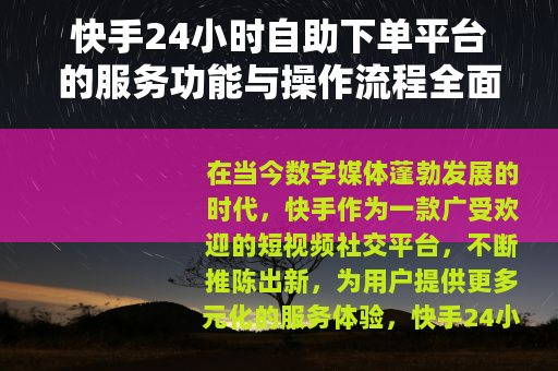 快手24小时自助下单平台的服务功能与操作流程全面介绍 快手24小时自助下单平台的服务功能与操作流程全面介绍