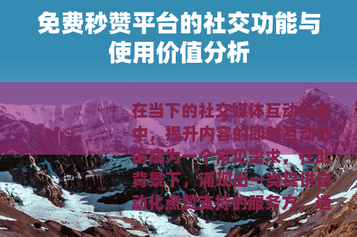 免费秒赞平台的社交功能与使用价值分析 免费秒赞平台的社交功能与使用价值分析