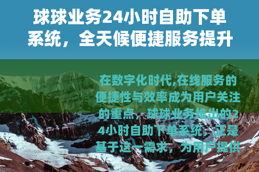 球球业务24小时自助下单系统,全天候便捷服务提升用户体验 球球业务24小时自助下单系统,全天候便捷服务提升用户体验