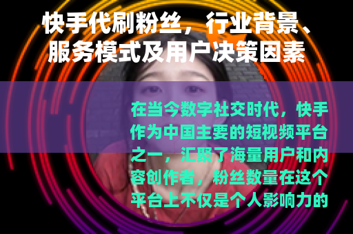 快手代刷粉丝,行业背景、服务模式及用户决策因素 快手代刷粉丝,行业背景、服务模式及用户决策因素