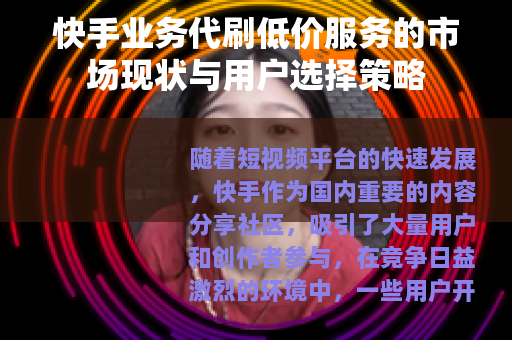 快手业务代刷低价服务的市场现状与用户选择策略 快手业务代刷低价服务的市场现状与用户选择策略