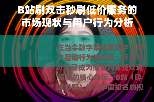B站刷双击秒刷低价服务的市场现状与用户行为分析