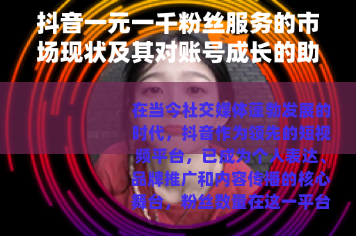 抖音一元一千粉丝服务的市场现状及其对账号成长的助力分析