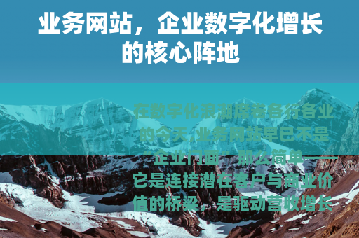 业务网站,企业数字化增长的核心阵地 业务网站,企业数字化增长的核心阵地