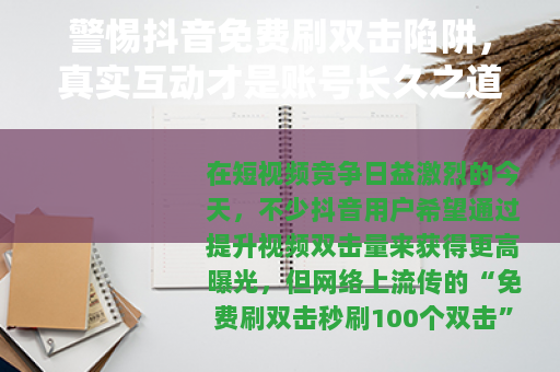 警惕抖音免费刷双击陷阱,真实互动才是账号长久之道 警惕抖音免费刷双击陷阱,真实互动才是账号长久之道