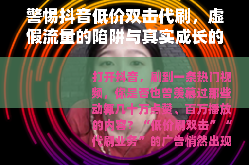 警惕抖音低价双击代刷，虚假流量的陷阱与真实成长的价值