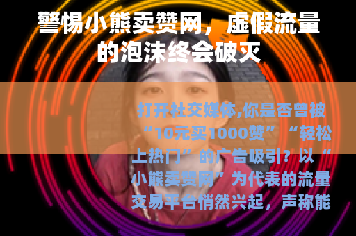警惕小熊卖赞网，虚假流量的泡沫终会破灭