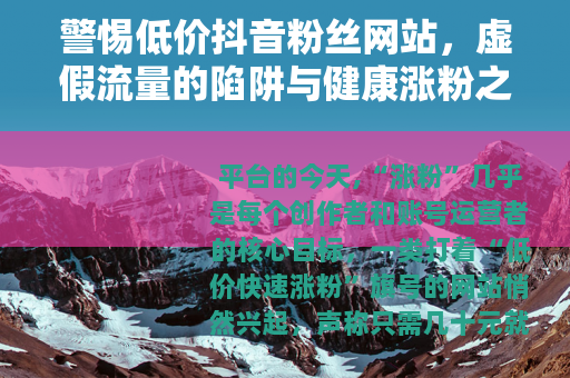 警惕低价抖音粉丝网站，虚假流量的陷阱与健康涨粉之道