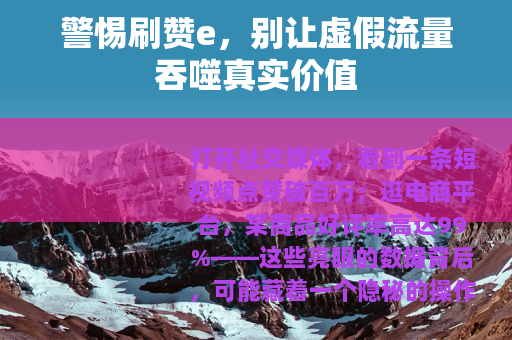 警惕刷赞e，别让虚假流量吞噬真实价值