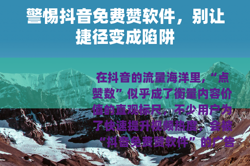 警惕抖音免费赞软件，别让捷径变成陷阱