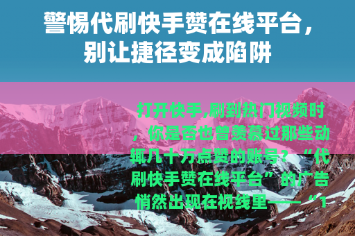 警惕代刷快手赞在线平台,别让捷径变成陷阱 警惕代刷快手赞在线平台,别让捷径变成陷阱
